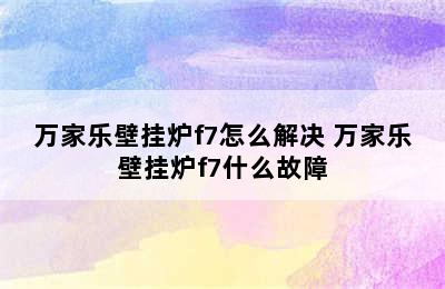 万家乐壁挂炉f7怎么解决 万家乐壁挂炉f7什么故障